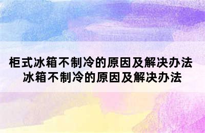 柜式冰箱不制冷的原因及解决办法 冰箱不制冷的原因及解决办法